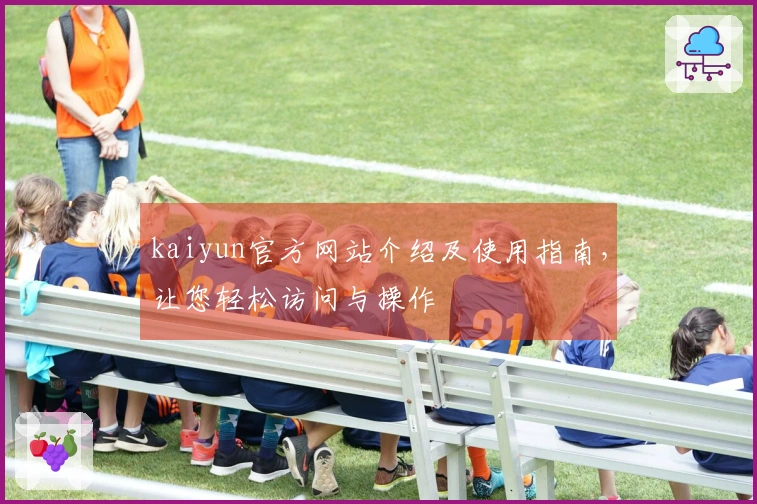kaiyun官方网站介绍及使用指南,让您轻松访问与操作