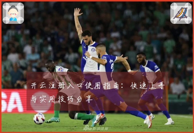 开云注册入口使用指南：快速上手与实用技巧分享
