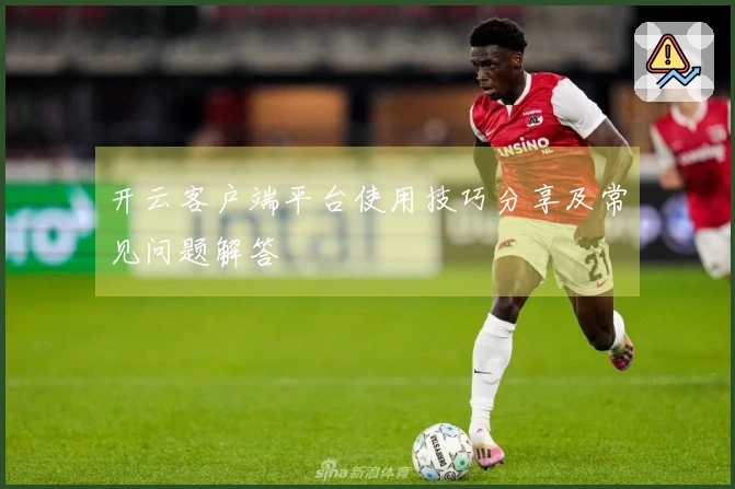 开云客户端平台使用技巧分享及常见问题解答