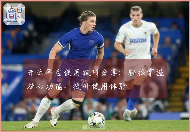 开云平台使用技巧分享：轻松掌握核心功能，提升使用体验