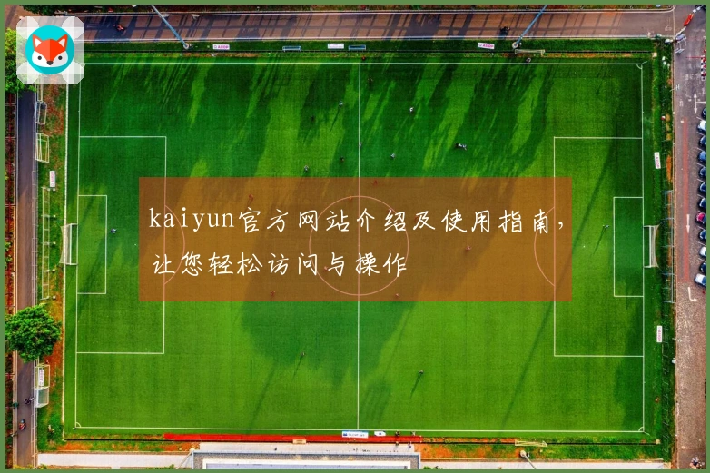 kaiyun官方网站介绍及使用指南，让您轻松访问与操作