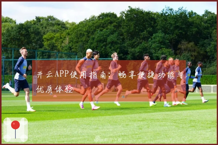 开云APP使用指南：畅享便捷功能与优质体验