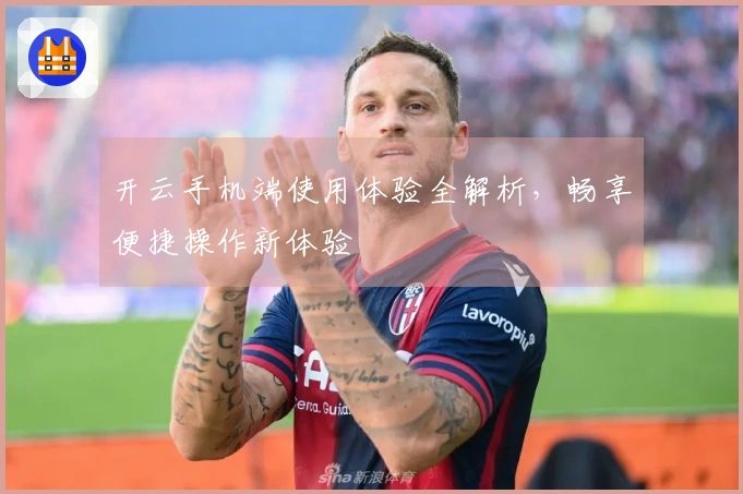 开云手机端使用体验全解析，畅享便捷操作新体验