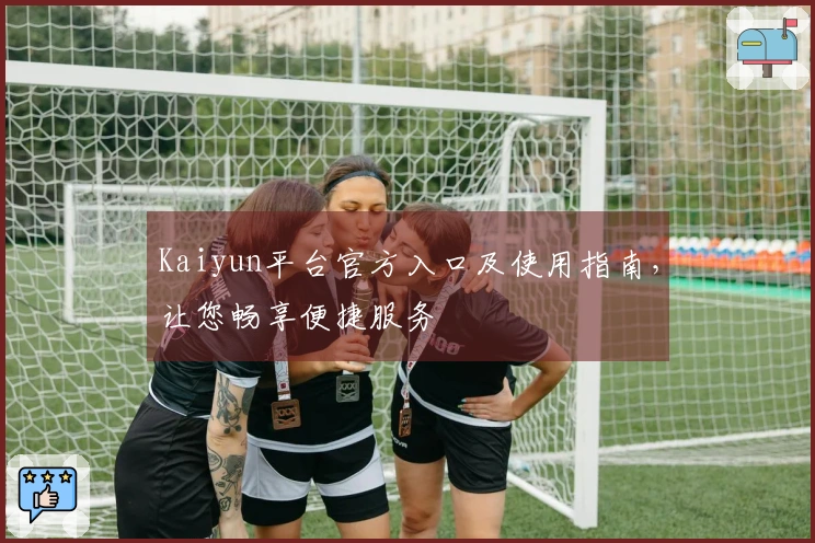 Kaiyun平台官方入口及使用指南，让您畅享便捷服务
