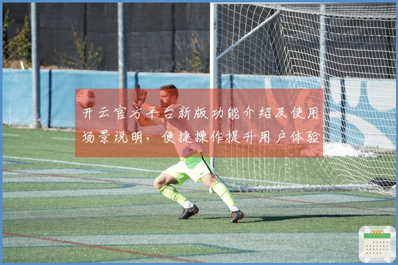 开云官方平台新版功能介绍及使用场景说明，便捷操作提升用户体验！