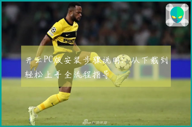 开云PC版安装步骤说明：从下载到轻松上手全流程指导