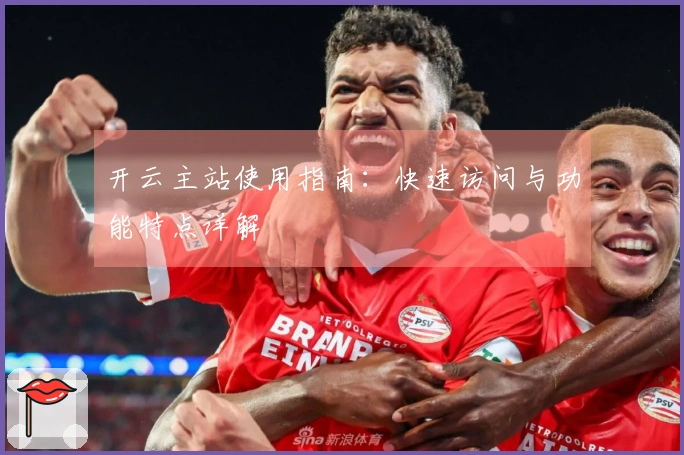 开云主站使用指南:快速访问与功能特点详解