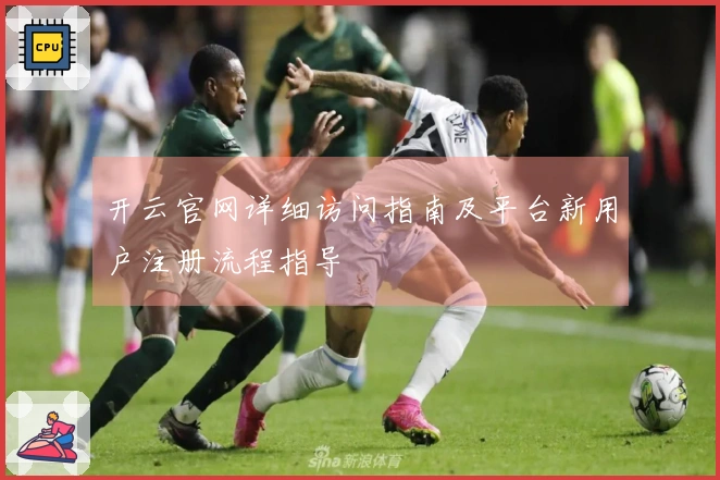 开云官网详细访问指南及平台新用户注册流程指导