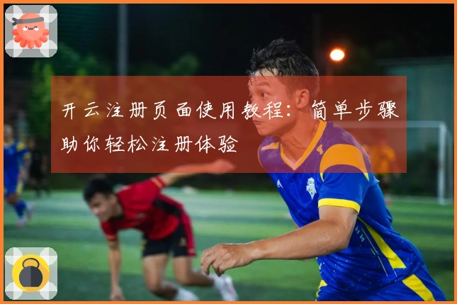 开云注册页面使用教程：简单步骤助你轻松注册体验