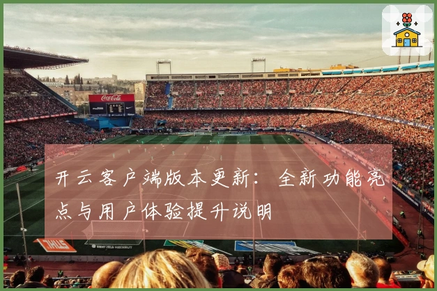 开云客户端版本更新：全新功能亮点与用户体验提升说明
