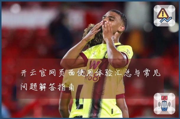 开云官网页面使用体验汇总与常见问题解答指南
