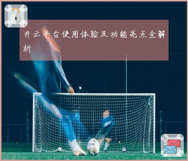 开云平台使用体验及功能亮点全解析