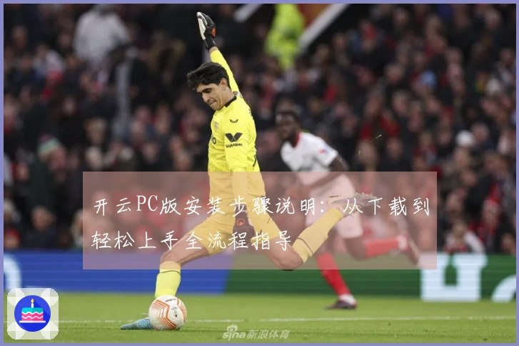 开云PC版安装步骤说明：从下载到轻松上手全流程指导