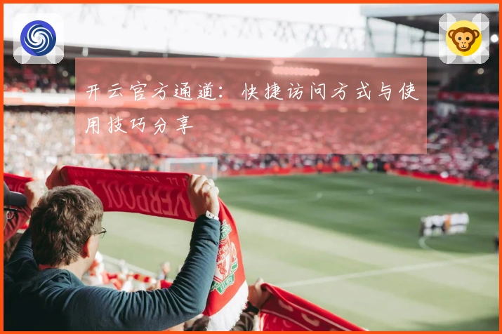 开云官方通道：快捷访问方式与使用技巧分享
