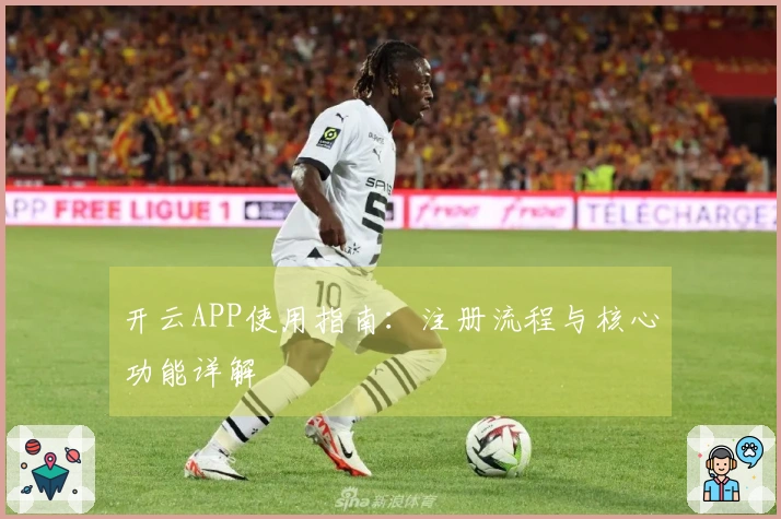 开云APP使用指南:注册流程与核心功能详解