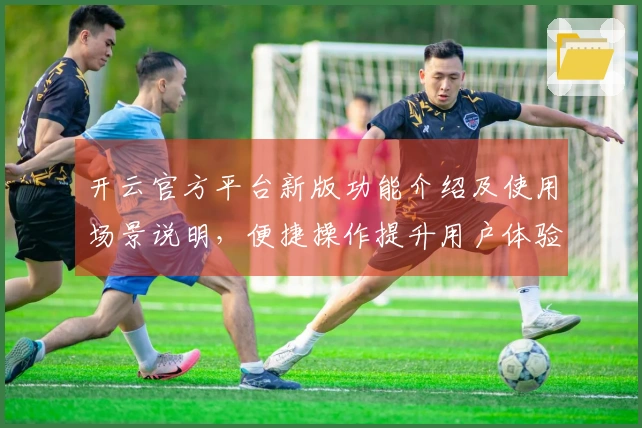 开云官方平台新版功能介绍及使用场景说明，便捷操作提升用户体验！