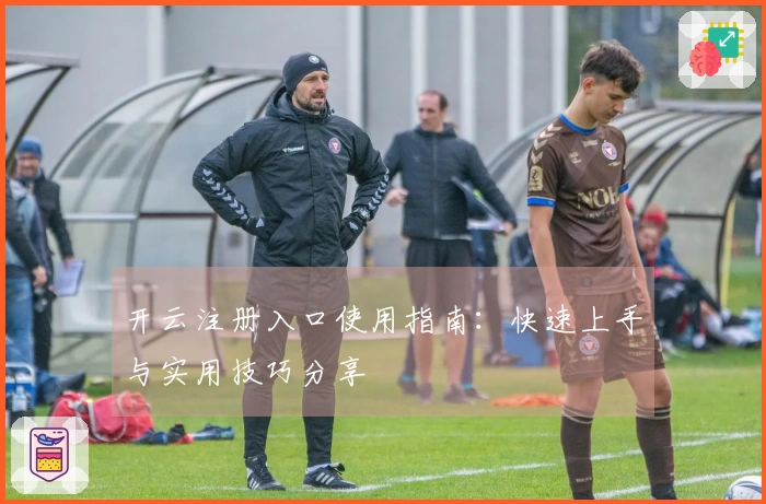 开云注册入口使用指南：快速上手与实用技巧分享