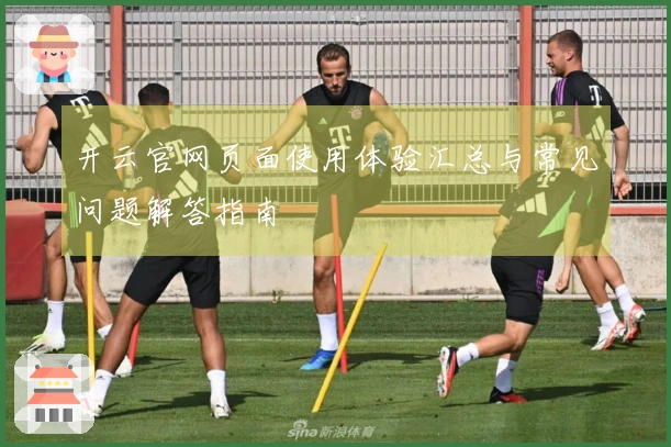 开云官网页面使用体验汇总与常见问题解答指南